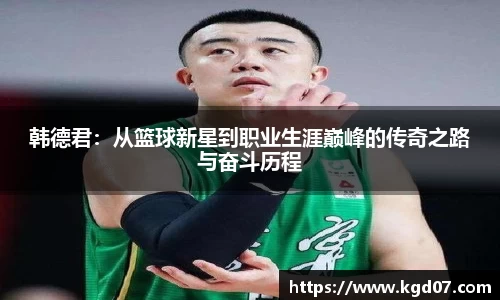 韩德君：从篮球新星到职业生涯巅峰的传奇之路与奋斗历程