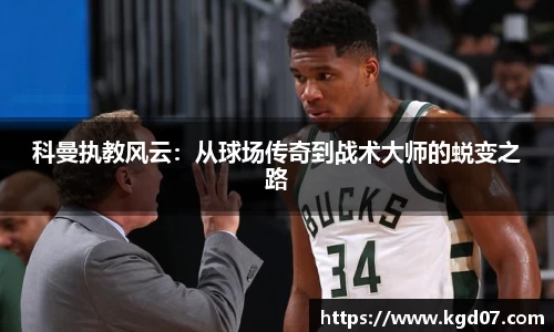 科曼执教风云：从球场传奇到战术大师的蜕变之路